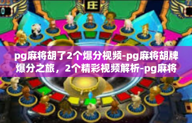 pg麻将胡了2个爆分视频-pg麻将胡牌爆分之旅，2个精彩视频解析-pg麻将胡了2个爆分视频