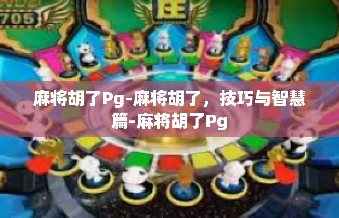 麻将胡了Pg-麻将胡了，技巧与智慧篇-麻将胡了Pg