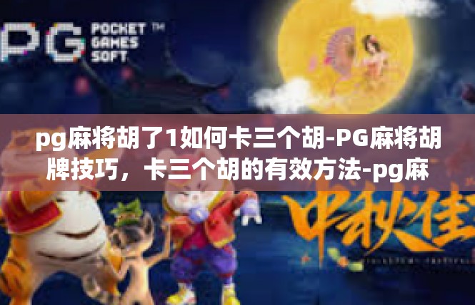 pg麻将胡了1如何卡三个胡-PG麻将胡牌技巧，卡三个胡的有效方法-pg麻将胡了1如何卡三个胡