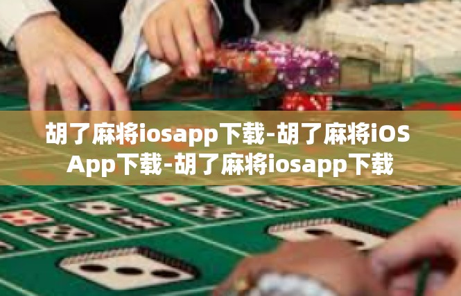 胡了麻将iosapp下载-胡了麻将iOS App下载-胡了麻将iosapp下载