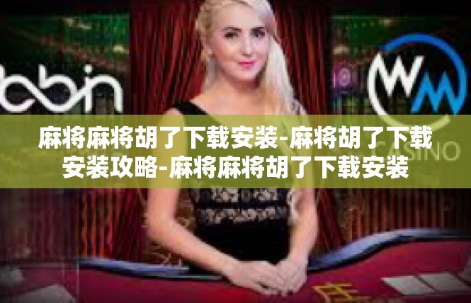 麻将麻将胡了下载安装-麻将胡了下载安装攻略-麻将麻将胡了下载安装