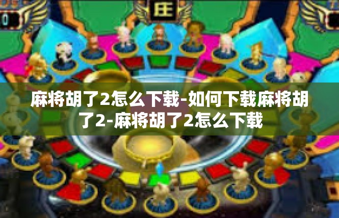 麻将胡了2怎么下载-如何下载麻将胡了2-麻将胡了2怎么下载