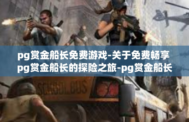 pg赏金船长免费游戏-关于免费畅享 pg赏金船长的探险之旅-pg赏金船长免费游戏