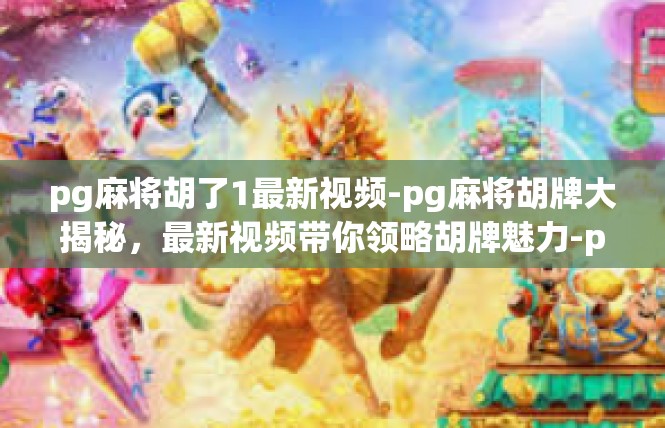 pg麻将胡了1最新视频-pg麻将胡牌大揭秘，最新视频带你领略胡牌魅力-pg麻将胡了1最新视频