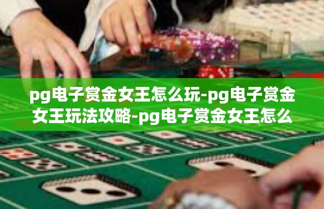 pg电子赏金女王怎么玩-pg电子赏金女王玩法攻略-pg电子赏金女王怎么玩