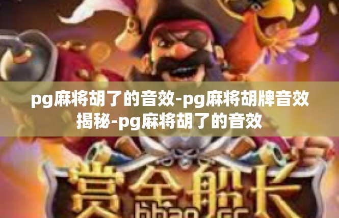 pg麻将胡了的音效-pg麻将胡牌音效揭秘-pg麻将胡了的音效