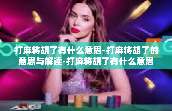 打麻将胡了有什么意思-打麻将胡了的意思与解读-打麻将胡了有什么意思