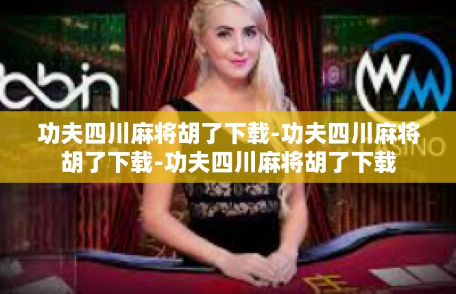 功夫四川麻将胡了下载-功夫四川麻将胡了下载-功夫四川麻将胡了下载