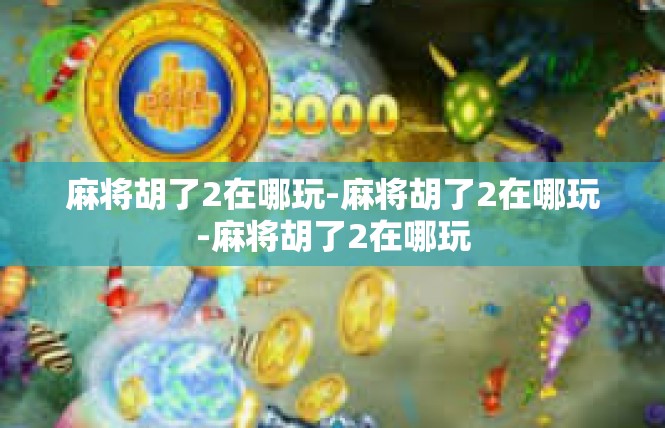 麻将胡了2在哪玩-麻将胡了2在哪玩-麻将胡了2在哪玩