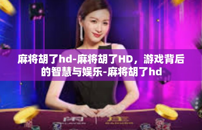 麻将胡了hd-麻将胡了HD，游戏背后的智慧与娱乐-麻将胡了hd
