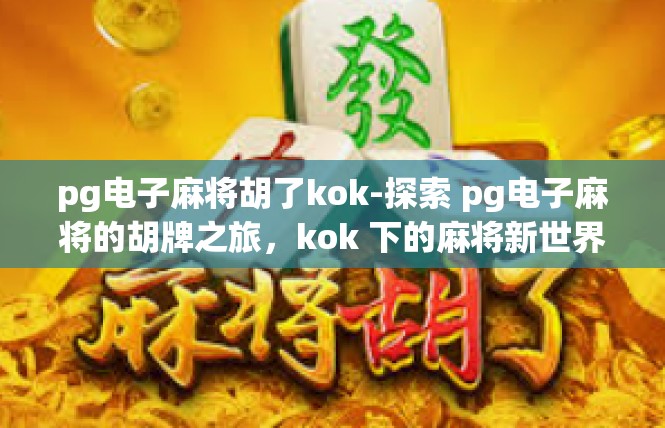 pg电子麻将胡了kok-探索 pg电子麻将的胡牌之旅，kok 下的麻将新世界-pg电子麻将胡了kok