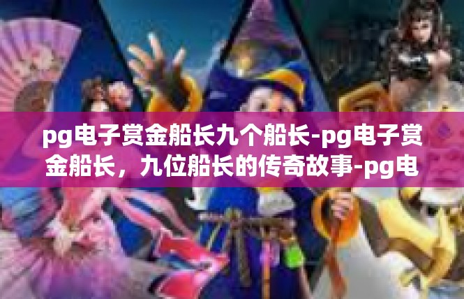 pg电子赏金船长九个船长-pg电子赏金船长，九位船长的传奇故事-pg电子赏金船长九个船长
