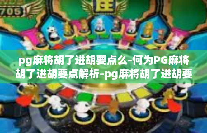 pg麻将胡了进胡要点么-何为PG麻将胡了进胡要点解析-pg麻将胡了进胡要点么