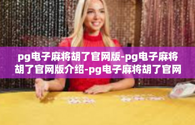 pg电子麻将胡了官网版-pg电子麻将胡了官网版介绍-pg电子麻将胡了官网版