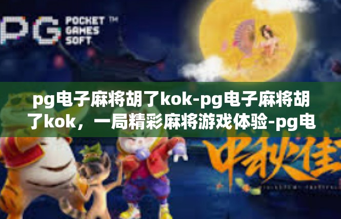 pg电子麻将胡了kok-pg电子麻将胡了kok，一局精彩麻将游戏体验-pg电子麻将胡了kok