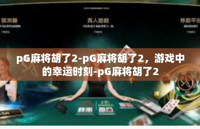 pG麻将胡了2-pG麻将胡了2，游戏中的幸运时刻-pG麻将胡了2