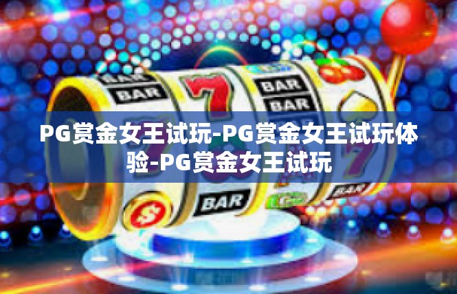 PG赏金女王试玩-PG赏金女王试玩体验-PG赏金女王试玩