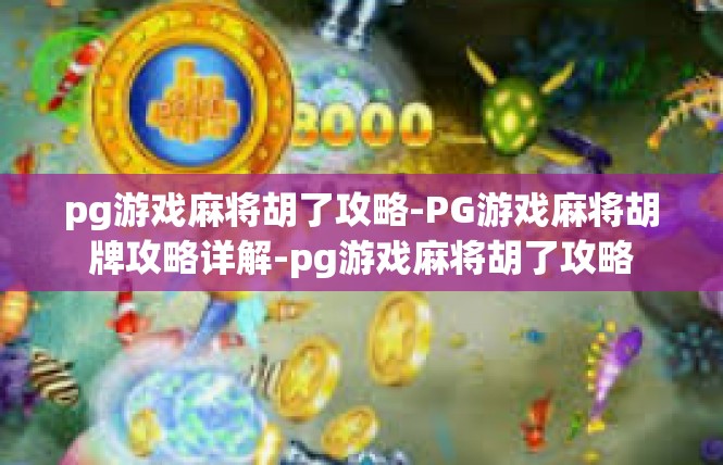 pg游戏麻将胡了攻略-PG游戏麻将胡牌攻略详解-pg游戏麻将胡了攻略