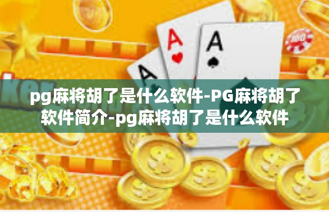 pg麻将胡了是什么软件-PG麻将胡了软件简介-pg麻将胡了是什么软件