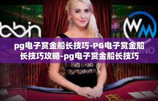 pg电子赏金船长技巧-PG电子赏金船长技巧攻略-pg电子赏金船长技巧