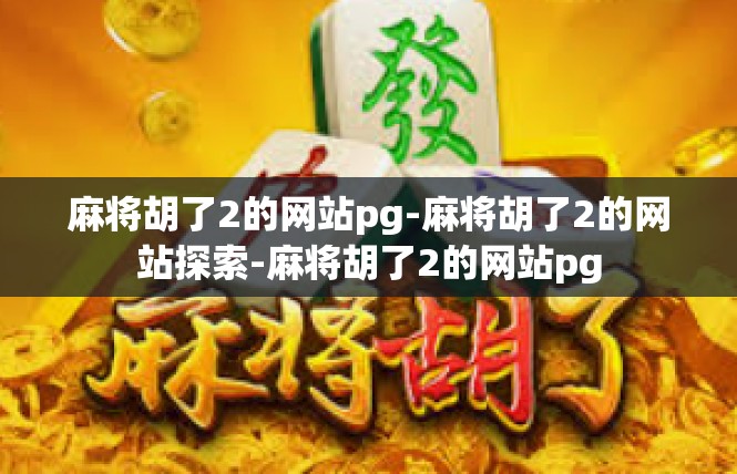 麻将胡了2的网站pg-麻将胡了2的网站探索-麻将胡了2的网站pg