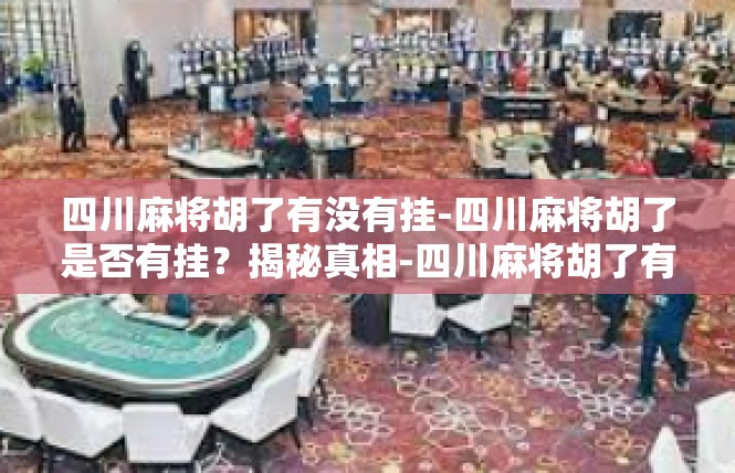 四川麻将胡了有没有挂-四川麻将胡了是否有挂？揭秘真相-四川麻将胡了有没有挂