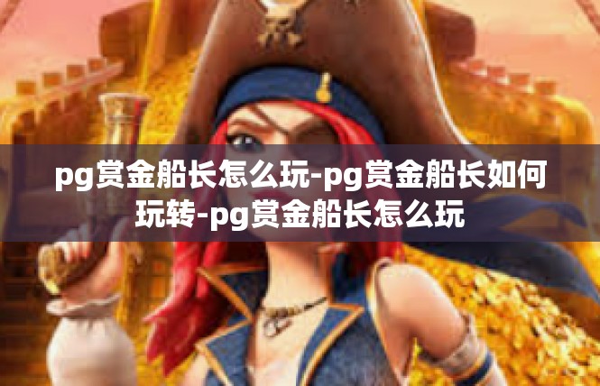 pg赏金船长怎么玩-pg赏金船长如何玩转-pg赏金船长怎么玩