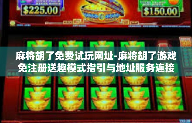 麻将胡了免费试玩网址-麻将胡了游戏免注册送趣模式指引与地址服务连接展示-麻将胡了免费试玩网址