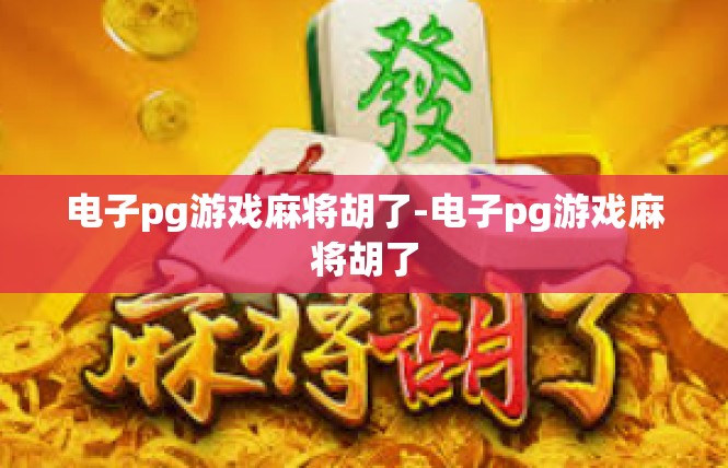 电子pg游戏麻将胡了-电子pg游戏麻将胡了