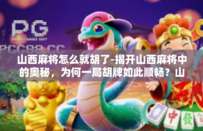 山西麻将怎么就胡了-揭开山西麻将中的奥秘，为何一局胡牌如此顺畅？山西麻将怎么就胡了
