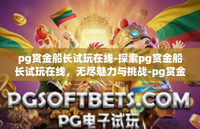 pg赏金船长试玩在线-探索pg赏金船长试玩在线，无尽魅力与挑战-pg赏金船长试玩在线