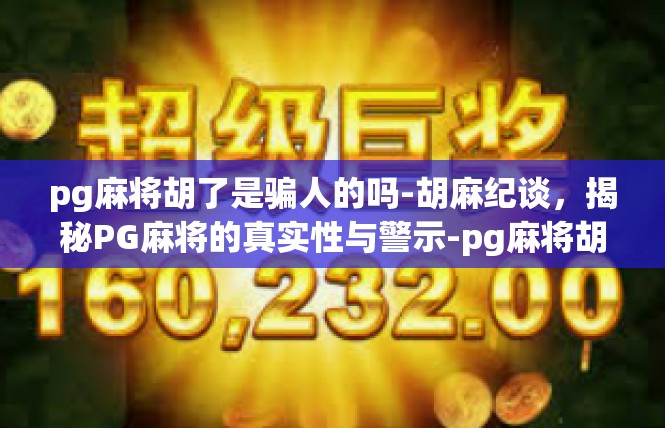 pg麻将胡了是骗人的吗-胡麻纪谈，揭秘PG麻将的真实性与警示-pg麻将胡了是骗人的吗