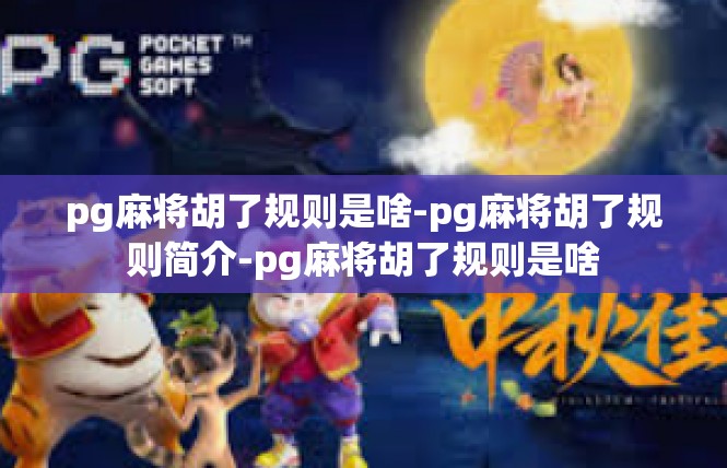 pg麻将胡了规则是啥-pg麻将胡了规则简介-pg麻将胡了规则是啥