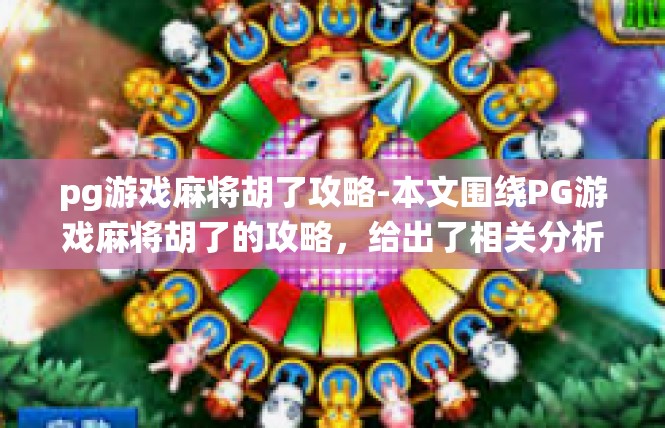 pg游戏麻将胡了攻略-本文围绕PG游戏麻将胡了的攻略，给出了相关分析和实战操作指导，相信对于玩家来说是一篇必读的文章。pg游戏麻将胡了攻略