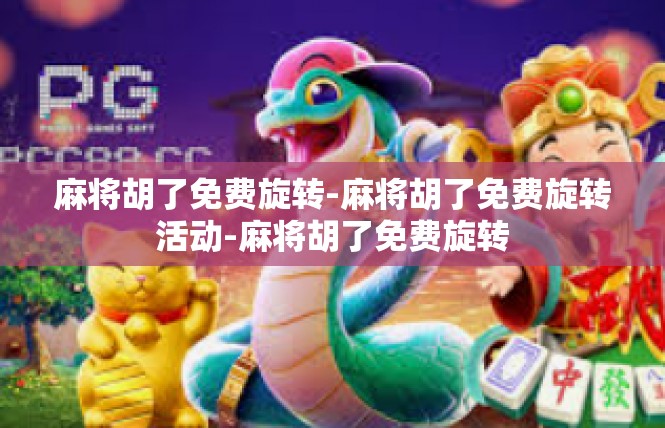 麻将胡了免费旋转-麻将胡了免费旋转活动-麻将胡了免费旋转