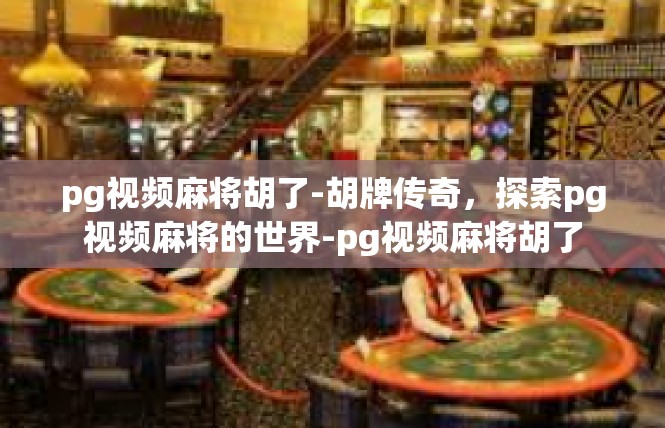 pg视频麻将胡了-胡牌传奇，探索pg视频麻将的世界-pg视频麻将胡了