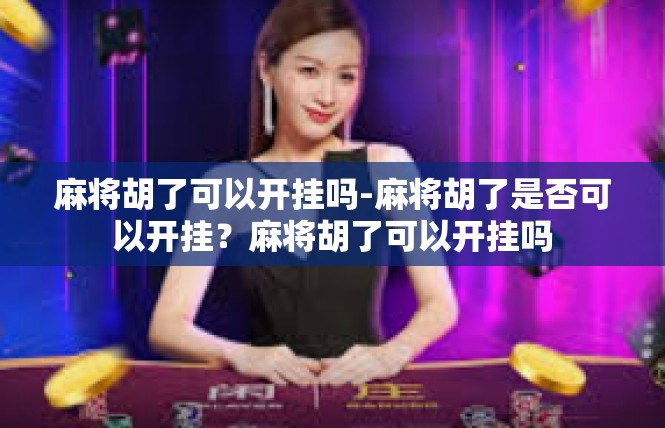 麻将胡了可以开挂吗-麻将胡了是否可以开挂？麻将胡了可以开挂吗