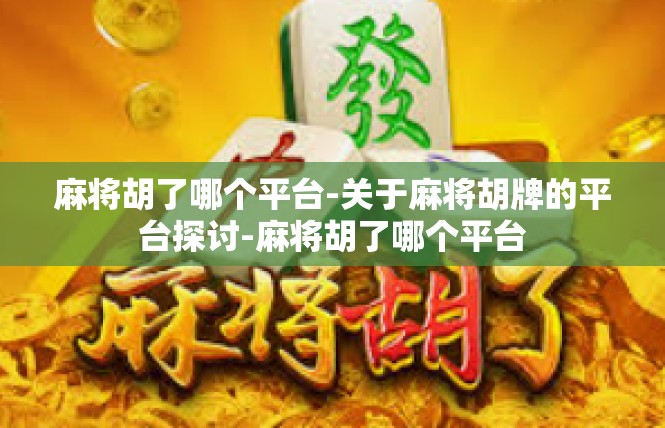麻将胡了哪个平台-关于麻将胡牌的平台探讨-麻将胡了哪个平台