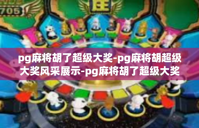 pg麻将胡了超级大奖-pg麻将胡超级大奖风采展示-pg麻将胡了超级大奖