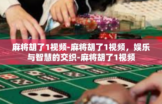 麻将胡了1视频-麻将胡了1视频，娱乐与智慧的交织-麻将胡了1视频