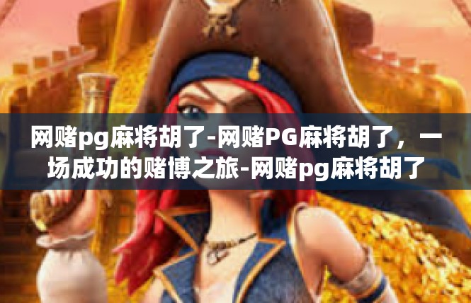 网赌pg麻将胡了-网赌PG麻将胡了，一场成功的赌博之旅-网赌pg麻将胡了