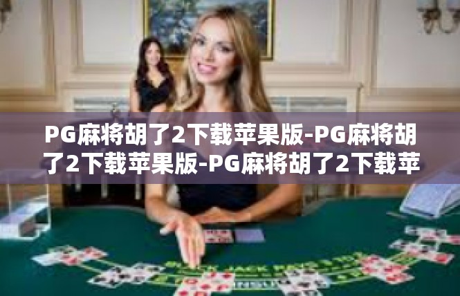 PG麻将胡了2下载苹果版-PG麻将胡了2下载苹果版-PG麻将胡了2下载苹果版