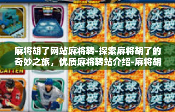 麻将胡了网站麻将转-探索麻将胡了的奇妙之旅，优质麻将转站介绍-麻将胡了网站麻将转