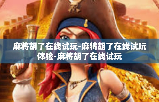 麻将胡了在线试玩-麻将胡了在线试玩体验-麻将胡了在线试玩