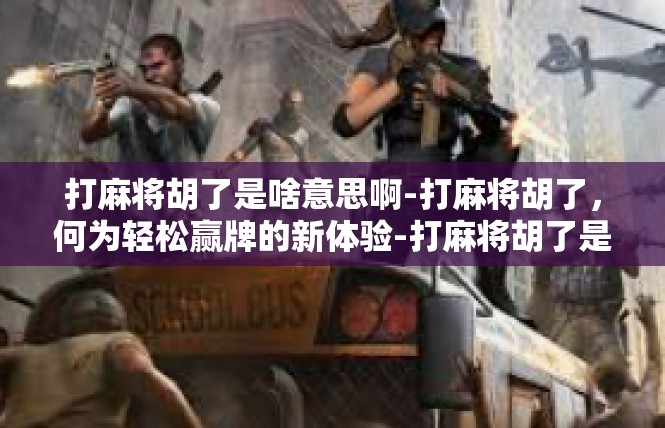 打麻将胡了是啥意思啊-打麻将胡了，何为轻松赢牌的新体验-打麻将胡了是啥意思啊