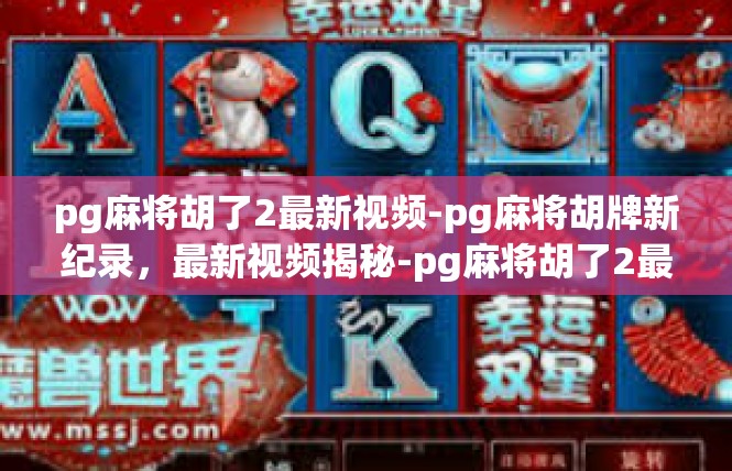 pg麻将胡了2最新视频-pg麻将胡牌新纪录，最新视频揭秘-pg麻将胡了2最新视频