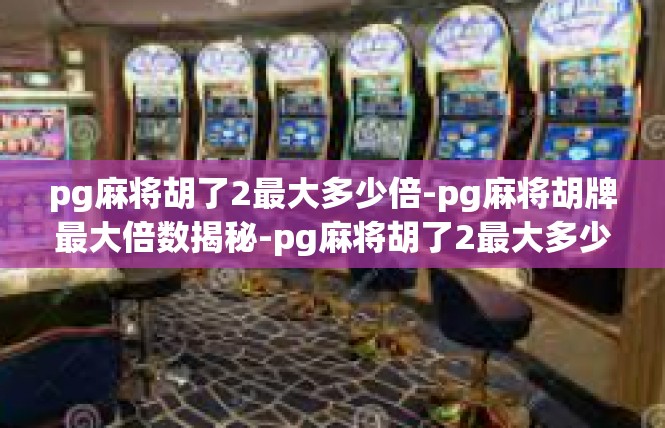 pg麻将胡了2最大多少倍-pg麻将胡牌最大倍数揭秘-pg麻将胡了2最大多少倍