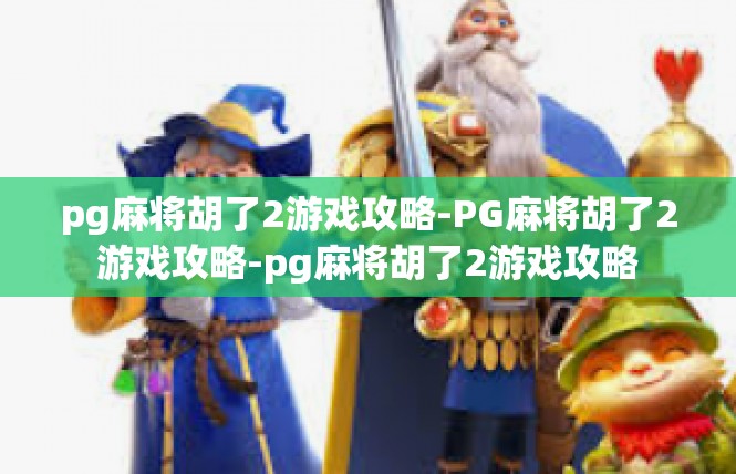 pg麻将胡了2游戏攻略-PG麻将胡了2游戏攻略-pg麻将胡了2游戏攻略
