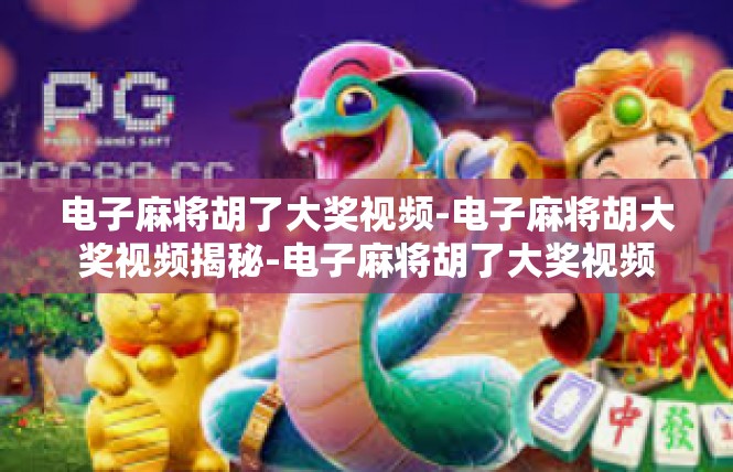 电子麻将胡了大奖视频-电子麻将胡大奖视频揭秘-电子麻将胡了大奖视频