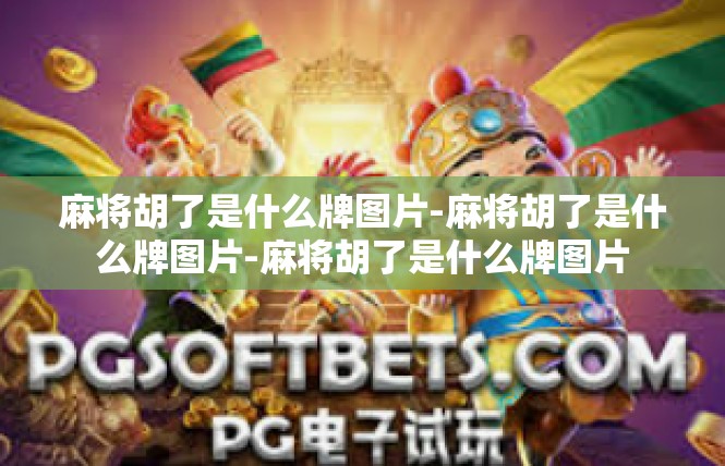 麻将胡了是什么牌图片-麻将胡了是什么牌图片-麻将胡了是什么牌图片